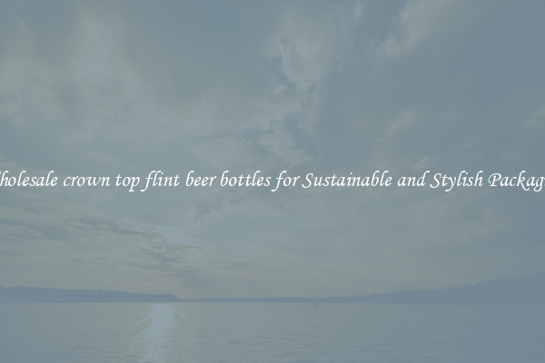 Wholesale crown top flint beer bottles for Sustainable and Stylish Packaging
