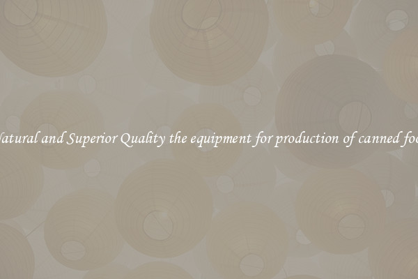 Natural and Superior Quality the equipment for production of canned food