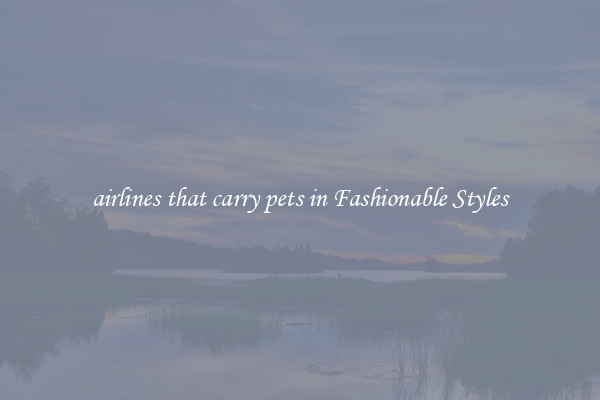 airlines that carry pets in Fashionable Styles