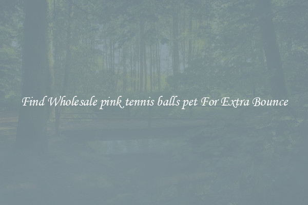 Find Wholesale pink tennis balls pet For Extra Bounce
