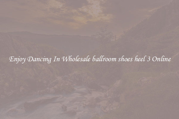 Enjoy Dancing In Wholesale ballroom shoes heel 3 Online