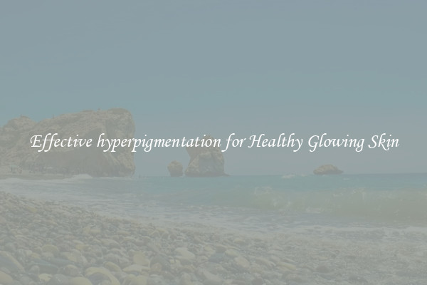 Effective hyperpigmentation for Healthy Glowing Skin