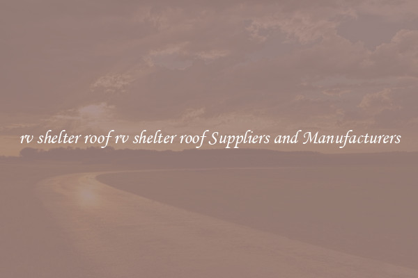 rv shelter roof rv shelter roof Suppliers and Manufacturers