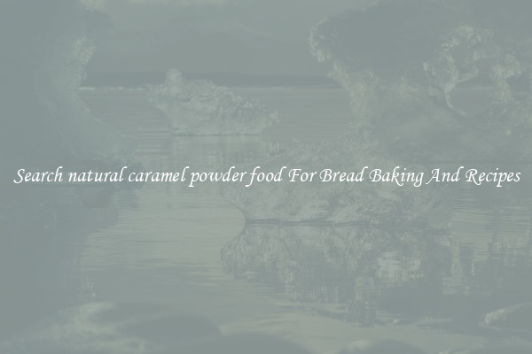Search natural caramel powder food For Bread Baking And Recipes