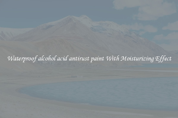 Waterproof alcohol acid antirust paint With Moisturizing Effect