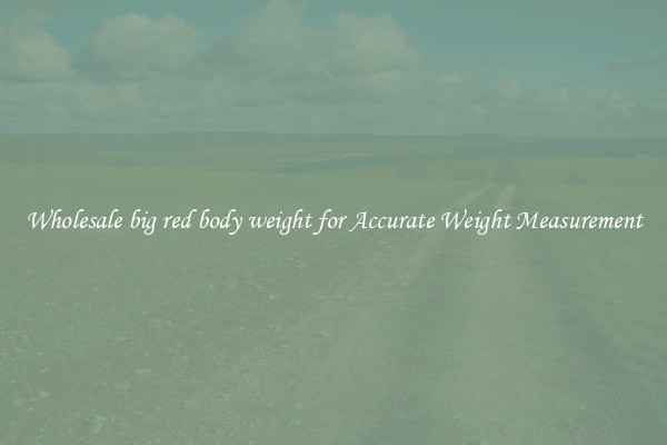 Wholesale big red body weight for Accurate Weight Measurement