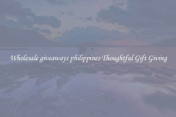 Wholesale giveaways philippines Thoughtful Gift Giving