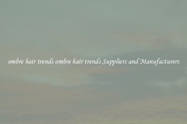 ombre hair trends ombre hair trends Suppliers and Manufacturers