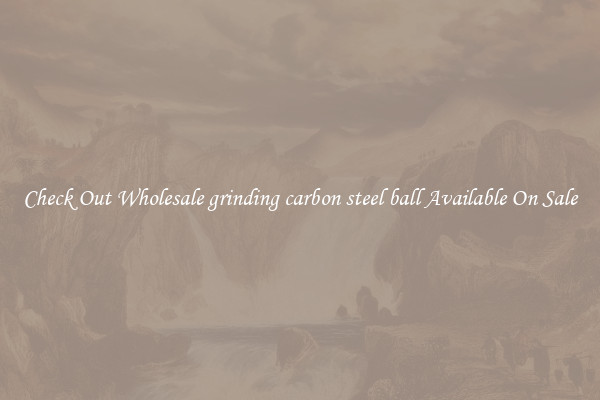 Check Out Wholesale grinding carbon steel ball Available On Sale