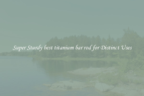 Super Sturdy best titanium bar rod for Distinct Uses