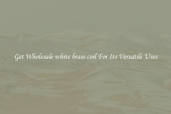 Get Wholesale white brass coil For Its Versatile Uses