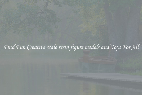 Find Fun Creative scale resin figure models and Toys For All