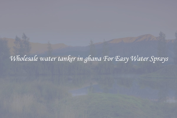 Wholesale water tanker in ghana For Easy Water Sprays