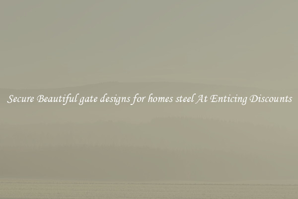 Secure Beautiful gate designs for homes steel At Enticing Discounts