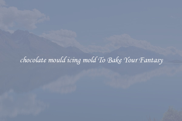 chocolate mould icing mold To Bake Your Fantasy